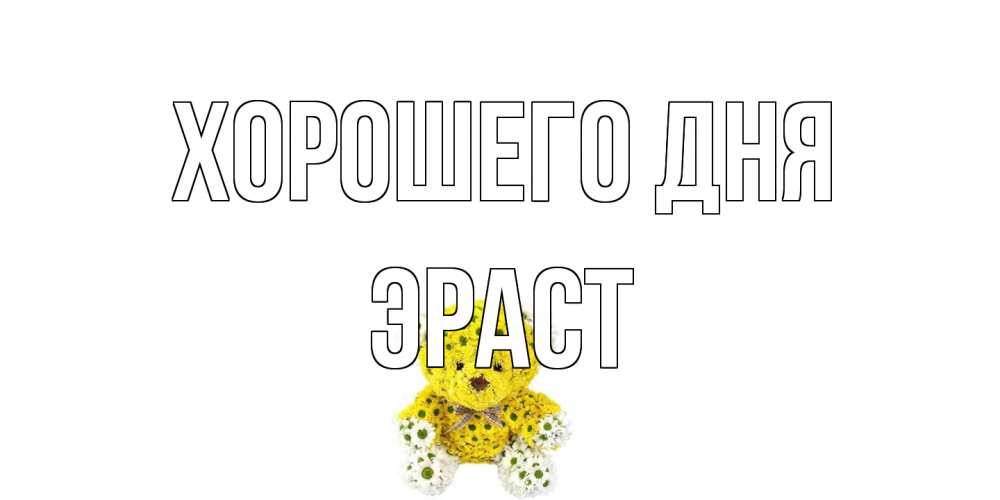 Открытка на каждый день с именем, Эраст Хорошего дня позитивного настроения вам Прикольная открытка с пожеланием онлайн скачать бесплатно 