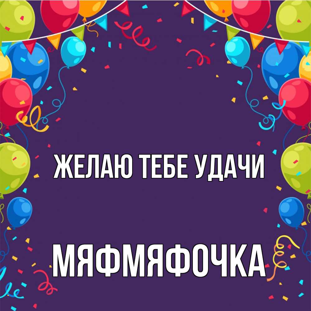 Открытка на каждый день с именем, мяфмяфочка Желаю тебе удачи шары Прикольная открытка с пожеланием онлайн скачать бесплатно 