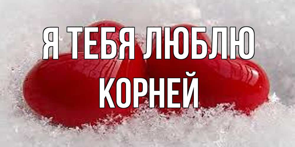 Открытка на каждый день с именем, Корней Я тебя люблю вечная любовь Прикольная открытка с пожеланием онлайн скачать бесплатно 
