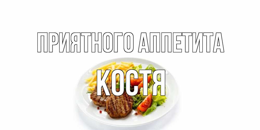 Открытка на каждый день с именем, Костя Приятного аппетита стейк,картошка фри, салат Прикольная открытка с пожеланием онлайн скачать бесплатно 