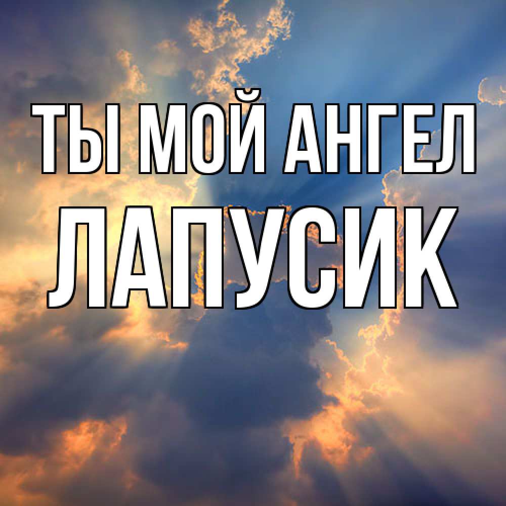 Открытка на каждый день с именем, Лапусик Ты мой ангел ангельский свет сквозь облака Прикольная открытка с пожеланием онлайн скачать бесплатно 