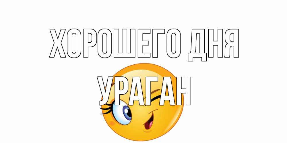 Открытка на каждый день с именем, Ураган Хорошего дня чудесный день Прикольная открытка с пожеланием онлайн скачать бесплатно 