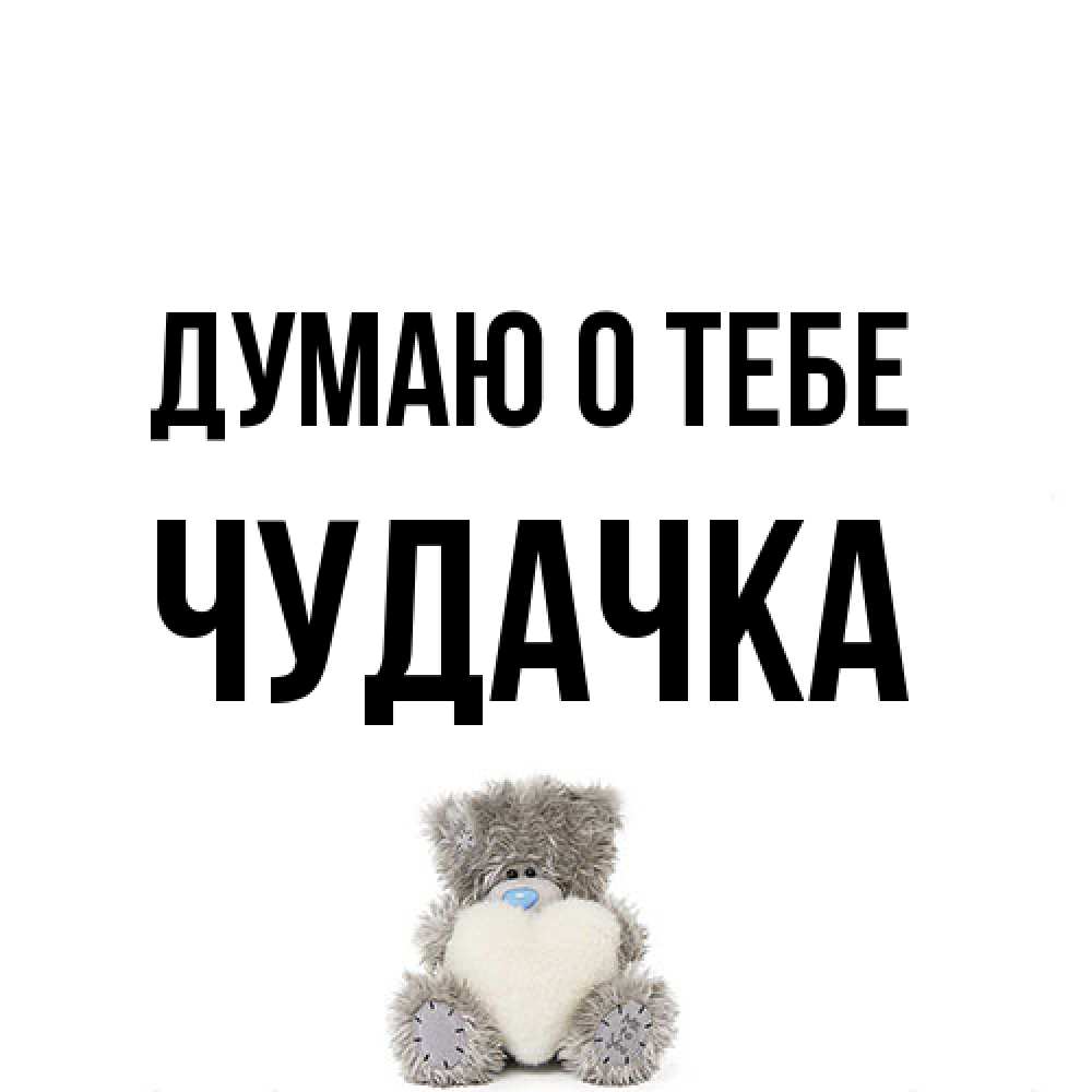 Открытка на каждый день с именем, Чудачка Думаю о тебе тедди с сердечком для любимой Прикольная открытка с пожеланием онлайн скачать бесплатно 