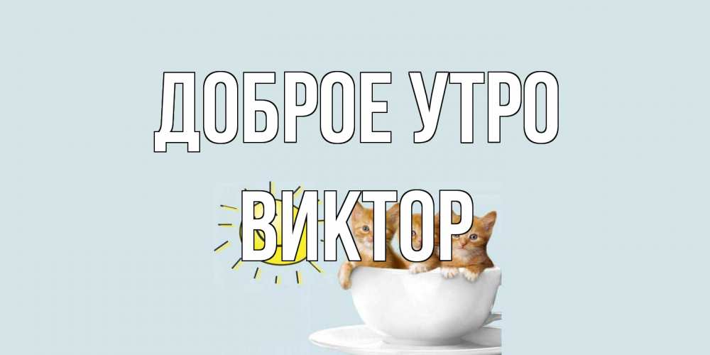 Открытка на каждый день с именем, Виктор Доброе утро котята Прикольная открытка с пожеланием онлайн скачать бесплатно 