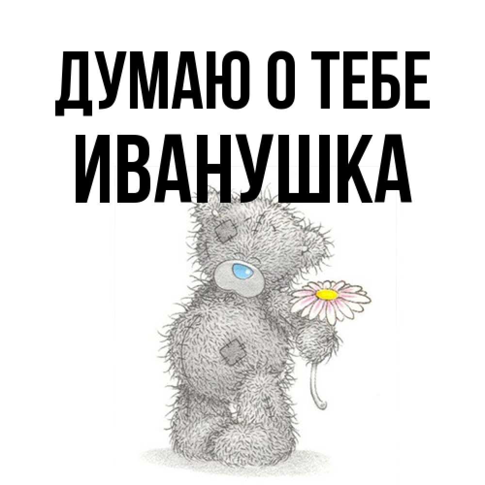 Открытка на каждый день с именем, Иванушка Думаю о тебе мысли только о тебе Прикольная открытка с пожеланием онлайн скачать бесплатно 