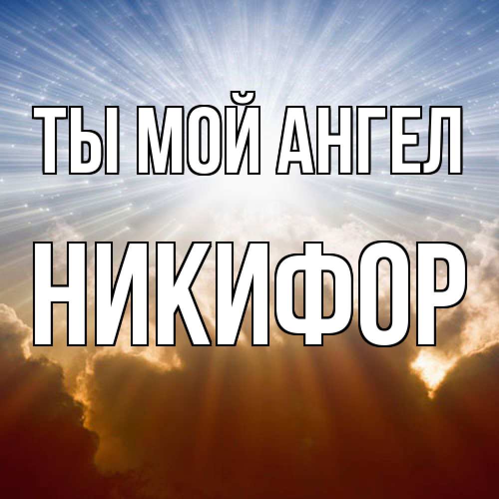 Открытка на каждый день с именем, Никифор Ты мой ангел ангельский свет на небе Прикольная открытка с пожеланием онлайн скачать бесплатно 