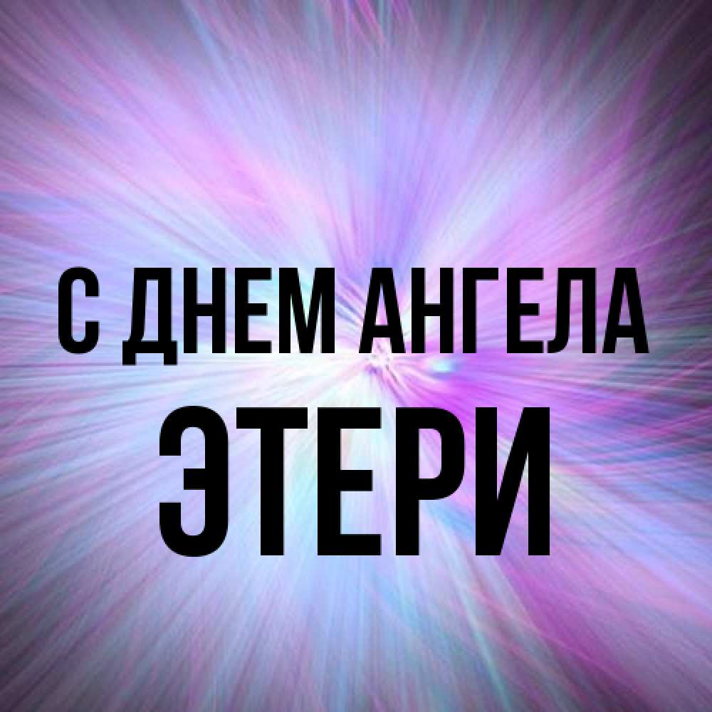 Открытка на каждый день с именем, Этери С днем ангела ангельский свет Прикольная открытка с пожеланием онлайн скачать бесплатно 