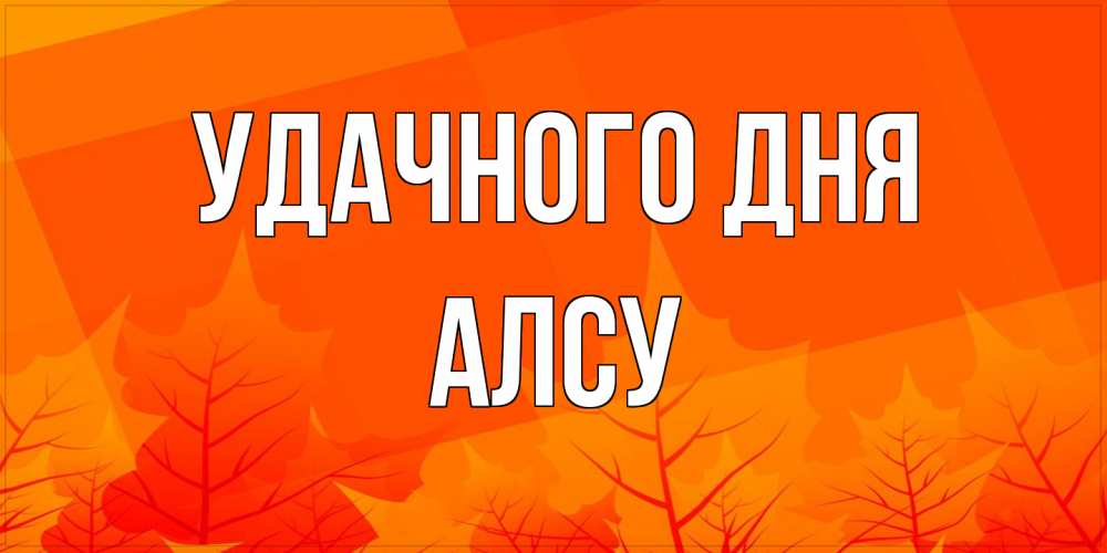 Открытка на каждый день с именем, Алсу Удачного дня осеннее настроение Прикольная открытка с пожеланием онлайн скачать бесплатно 