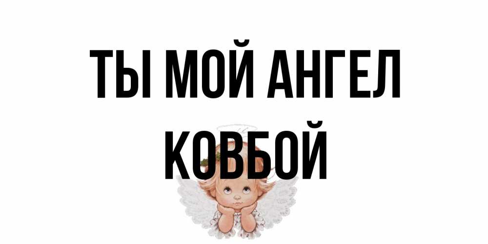 Открытка на каждый день с именем, Ковбой Ты мой ангел ангел Прикольная открытка с пожеланием онлайн скачать бесплатно 