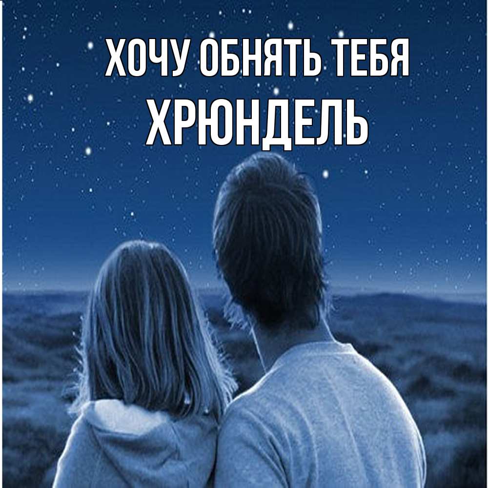 Открытка на каждый день с именем, Хрюндель Хочу обнять тебя парень с девушкой смотрят на звезды Прикольная открытка с пожеланием онлайн скачать бесплатно 