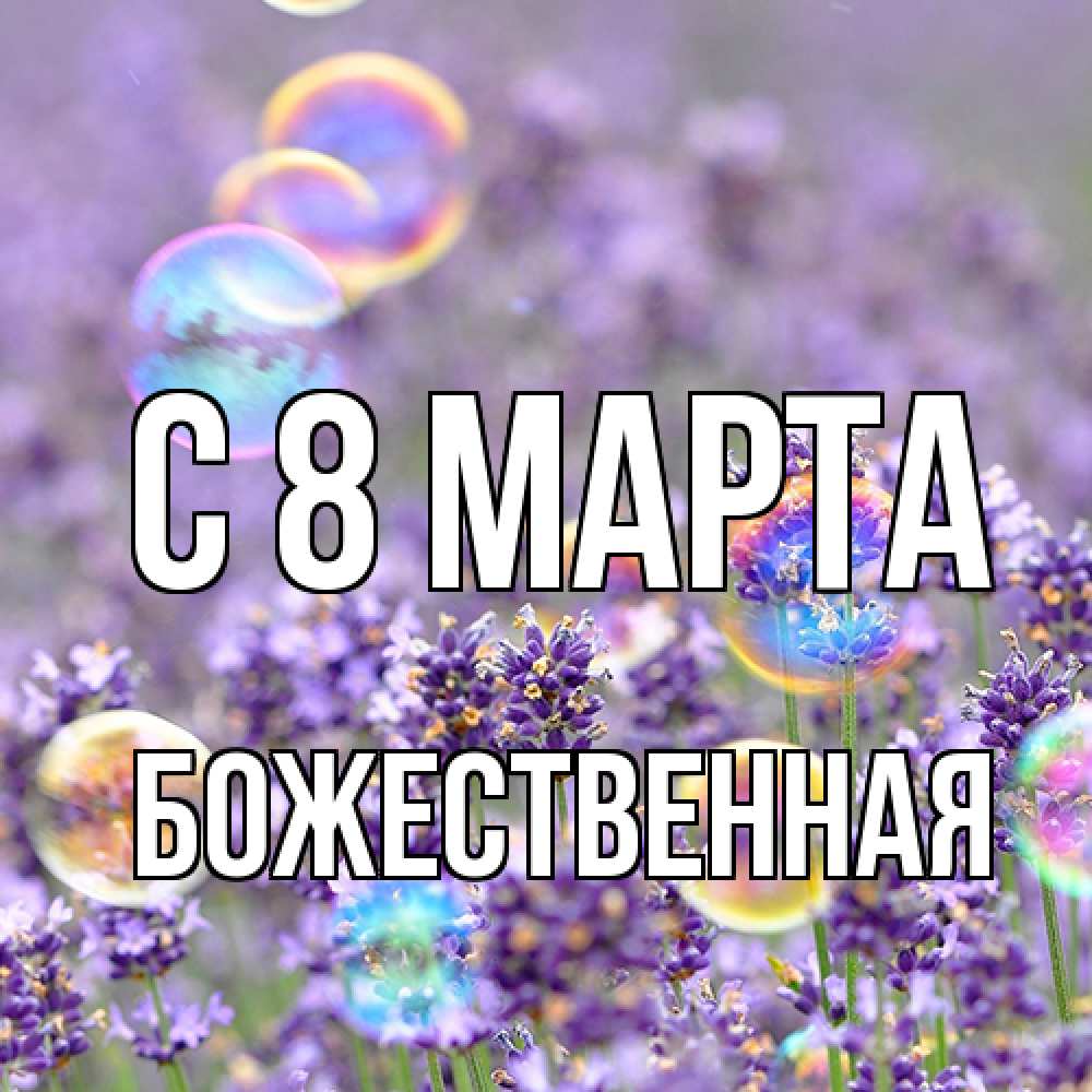 Открытка на каждый день с именем, божественная C 8 МАРТА цветы Прикольная открытка с пожеланием онлайн скачать бесплатно 