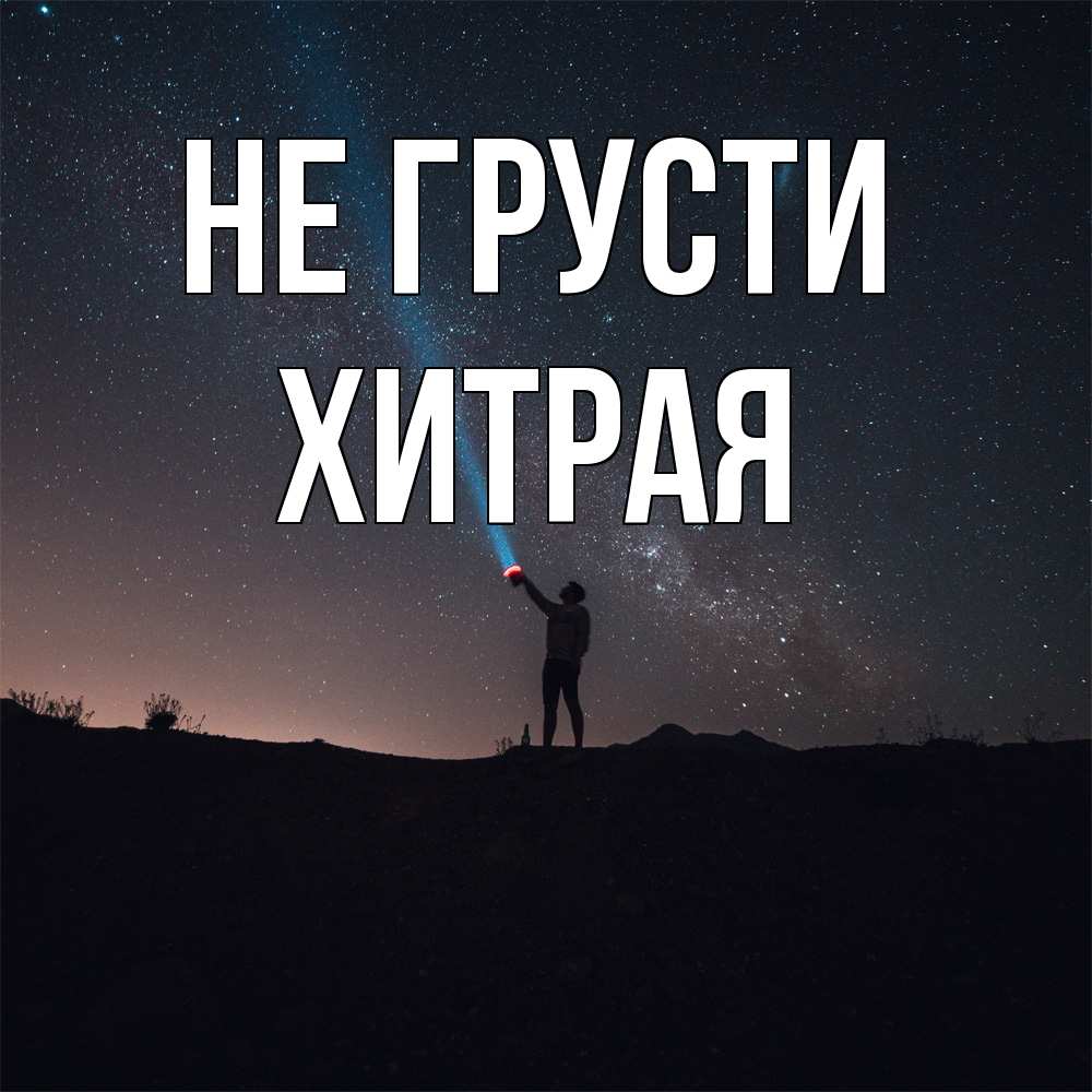 Открытка на каждый день с именем, хитрая Не грусти луч света и млечный путь Прикольная открытка с пожеланием онлайн скачать бесплатно 