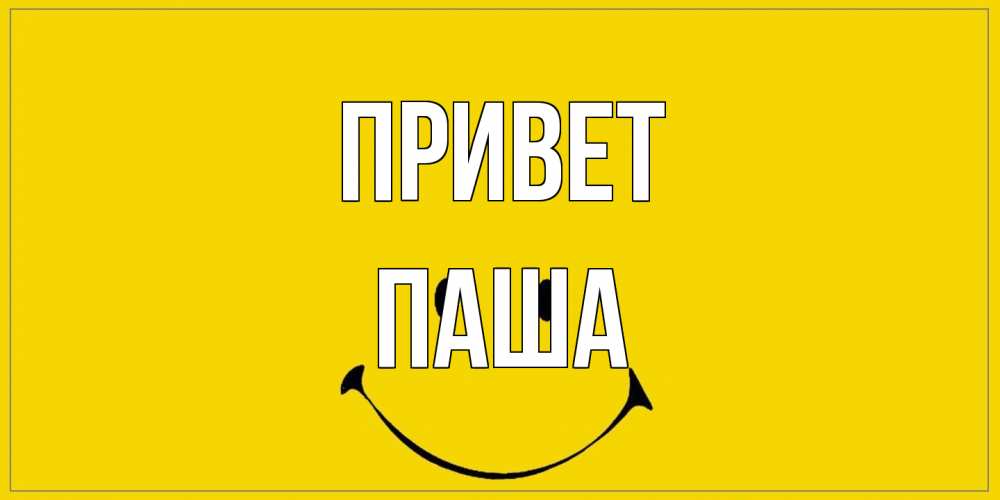 Открытка на каждый день с именем, Паша Привет смайл Прикольная открытка с пожеланием онлайн скачать бесплатно 