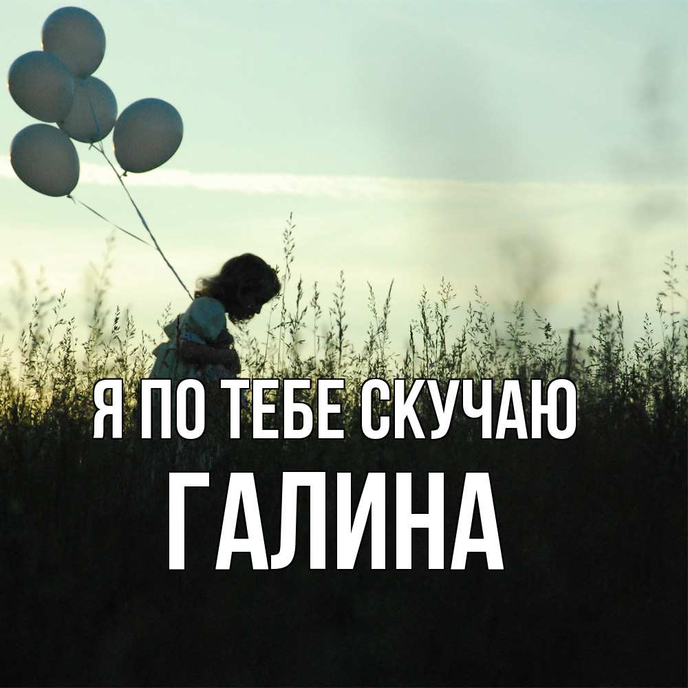 Открытка на каждый день с именем, галина Я по тебе скучаю приходи ко мне и давай дружить Прикольная открытка с пожеланием онлайн скачать бесплатно 