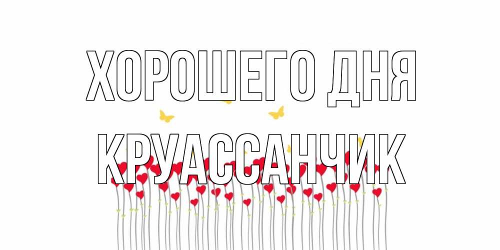 Открытка на каждый день с именем, круассанчик Хорошего дня открытка отличного дня с сердечками Прикольная открытка с пожеланием онлайн скачать бесплатно 