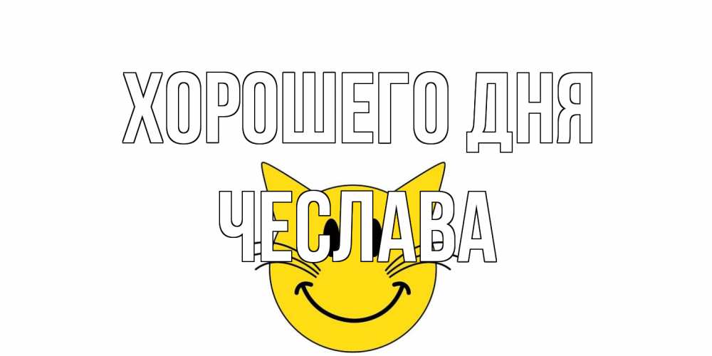 Открытка на каждый день с именем, Чеслава Хорошего дня открытка с котом Прикольная открытка с пожеланием онлайн скачать бесплатно 