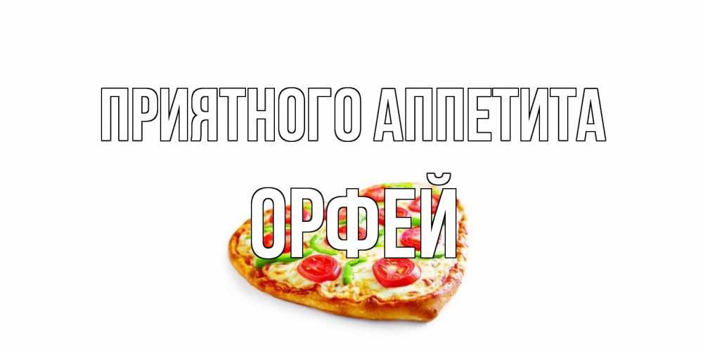 Открытка на каждый день с именем, Орфей Приятного аппетита пицца Прикольная открытка с пожеланием онлайн скачать бесплатно 