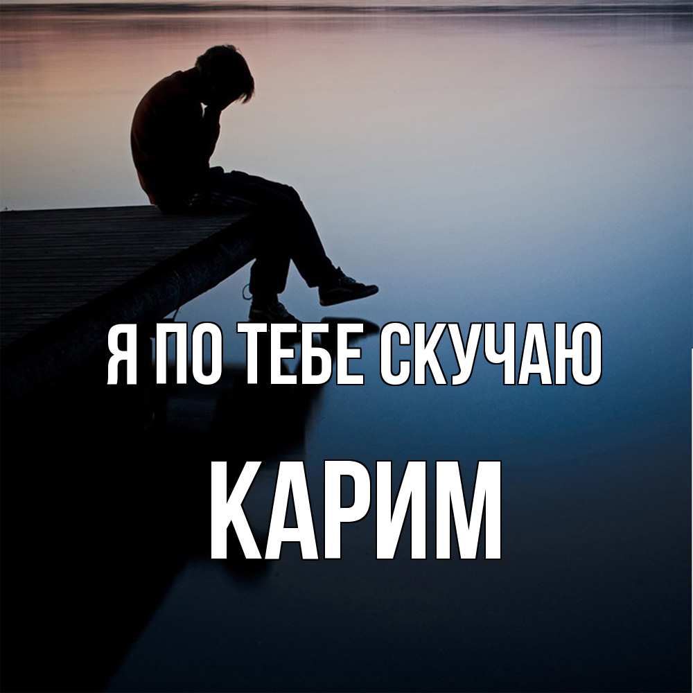 Открытка на каждый день с именем, Карим Я по тебе скучаю печаль Прикольная открытка с пожеланием онлайн скачать бесплатно 