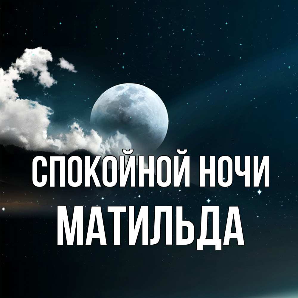 Открытка на каждый день с именем, Матильда Спокойной ночи облака в лунном свете Прикольная открытка с пожеланием онлайн скачать бесплатно 