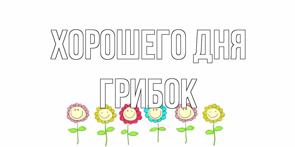 Открытка на каждый день с именем, Грибок Хорошего дня открытка на каждый день позитивного дня Прикольная открытка с пожеланием онлайн скачать бесплатно 
