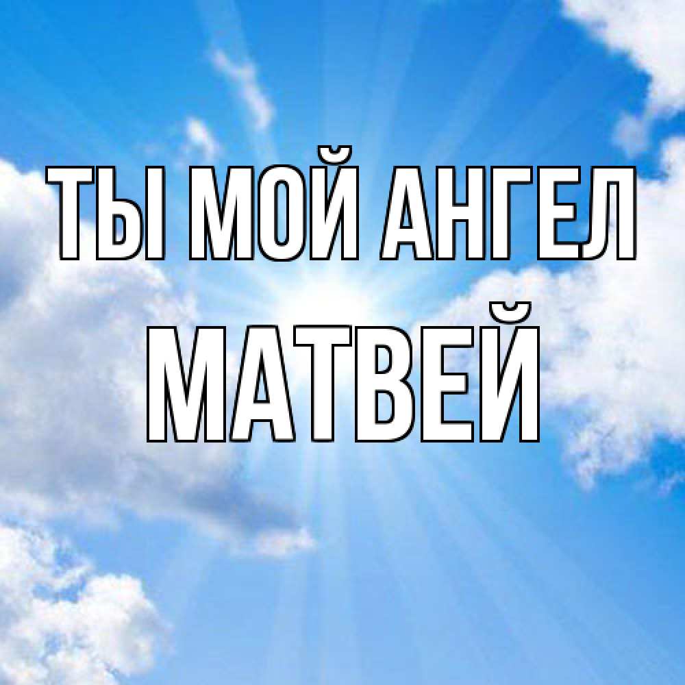 Открытка на каждый день с именем, Матвей Ты мой ангел лучики ангельского света с неба Прикольная открытка с пожеланием онлайн скачать бесплатно 