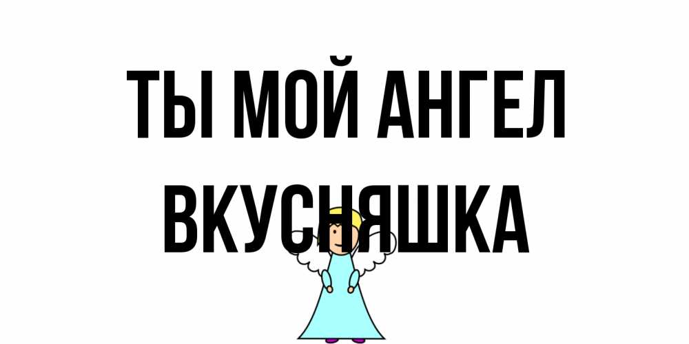 Открытка на каждый день с именем, Вкусняшка Ты мой ангел ангел Прикольная открытка с пожеланием онлайн скачать бесплатно 