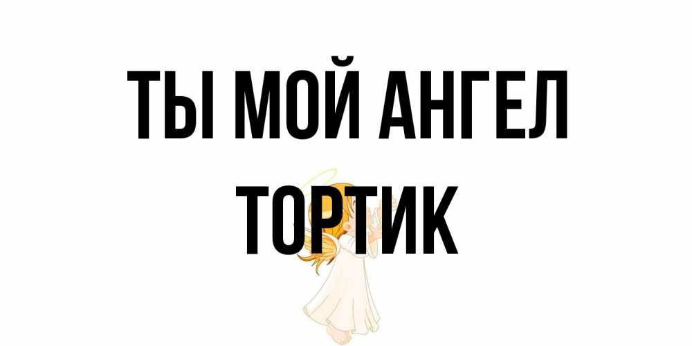 Открытка на каждый день с именем, Тортик Ты мой ангел ангел, девочка Прикольная открытка с пожеланием онлайн скачать бесплатно 