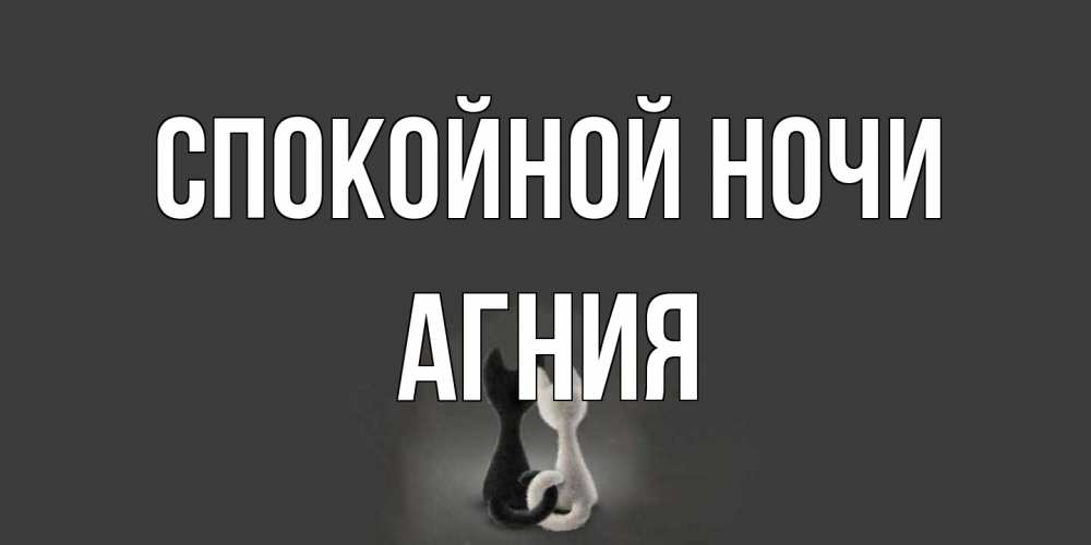 Открытка на каждый день с именем, Агния Спокойной ночи коты Прикольная открытка с пожеланием онлайн скачать бесплатно 