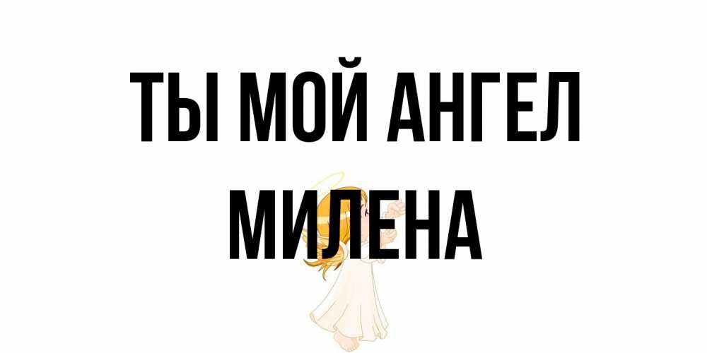 Открытка на каждый день с именем, Милена Ты мой ангел ангел, девочка Прикольная открытка с пожеланием онлайн скачать бесплатно 