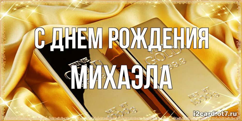 Открытка на каждый день с именем, Михаэла С днем рождения золотые слитки лежат шелке золотого цвета Прикольная открытка с пожеланием онлайн скачать бесплатно 