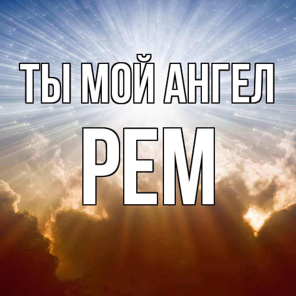 Открытка на каждый день с именем, Рем Ты мой ангел ангельский свет на небе Прикольная открытка с пожеланием онлайн скачать бесплатно 