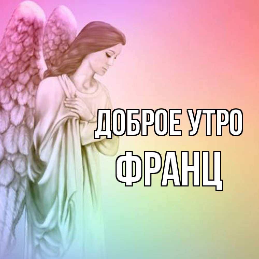Открытка на каждый день с именем, Франц Доброе утро крылья Прикольная открытка с пожеланием онлайн скачать бесплатно 