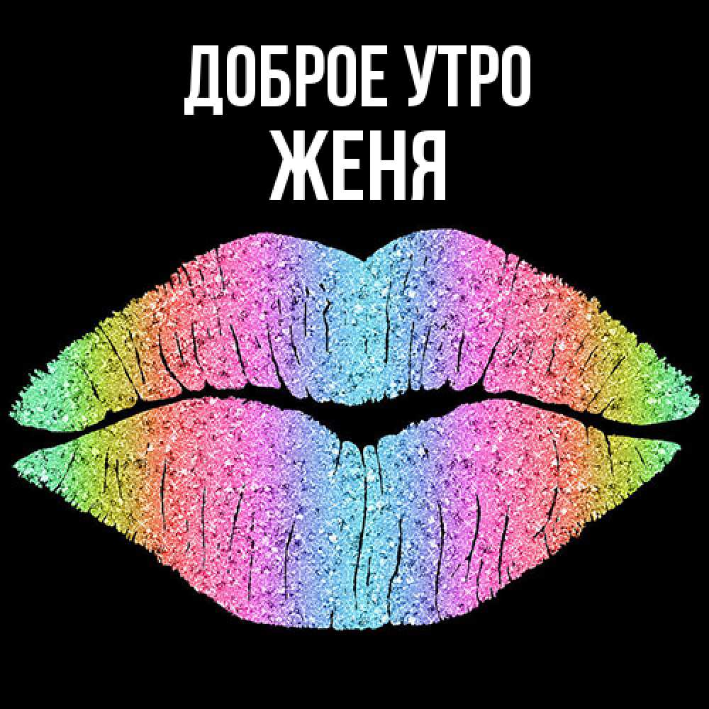 Открытка на каждый день с именем, Женя Доброе утро радужные губы Прикольная открытка с пожеланием онлайн скачать бесплатно 