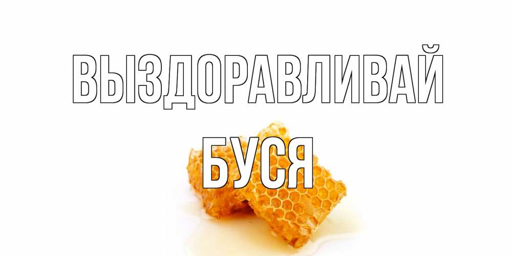 Открытка на каждый день с именем, Буся Выздоравливай скорейшего выздоровления для знакомых Прикольная открытка с пожеланием онлайн скачать бесплатно 