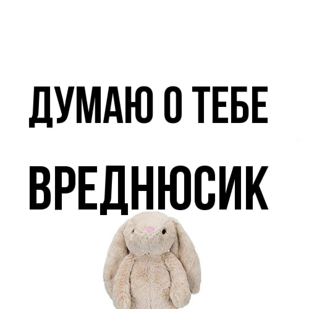 Открытка на каждый день с именем, Вреднюсик Думаю о тебе открытки с текстами и подписями Прикольная открытка с пожеланием онлайн скачать бесплатно 