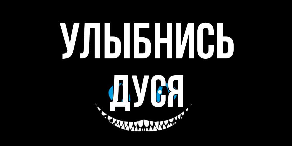 Открытка на каждый день с именем, Дуся Улыбнись кот улыбается Прикольная открытка с пожеланием онлайн скачать бесплатно 