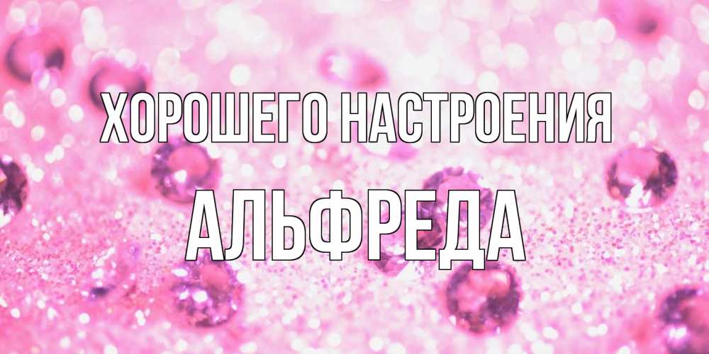 Открытка на каждый день с именем, Альфреда Хорошего настроения рубины и красота Прикольная открытка с пожеланием онлайн скачать бесплатно 