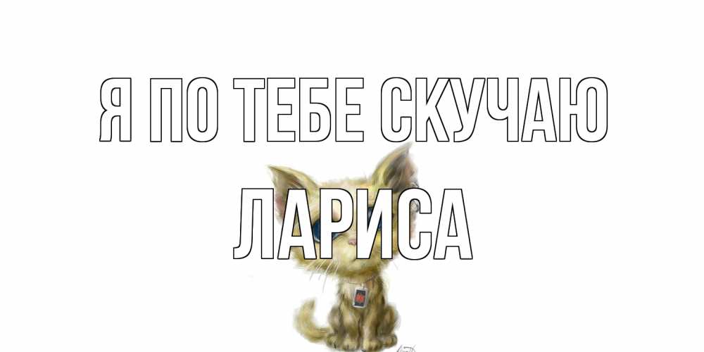 Открытка на каждый день с именем, Лариса Я по тебе скучаю я по тебе скучаю открытки для любимых с именем Прикольная открытка с пожеланием онлайн скачать бесплатно 