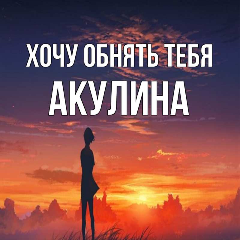 Картинка Хочу обнять тебя, Акулина