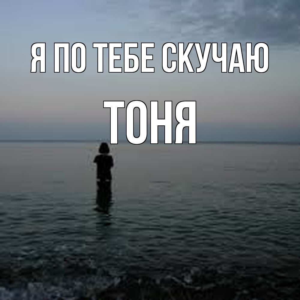 Открытка на каждый день с именем, Тоня Я по тебе скучаю скука Прикольная открытка с пожеланием онлайн скачать бесплатно 