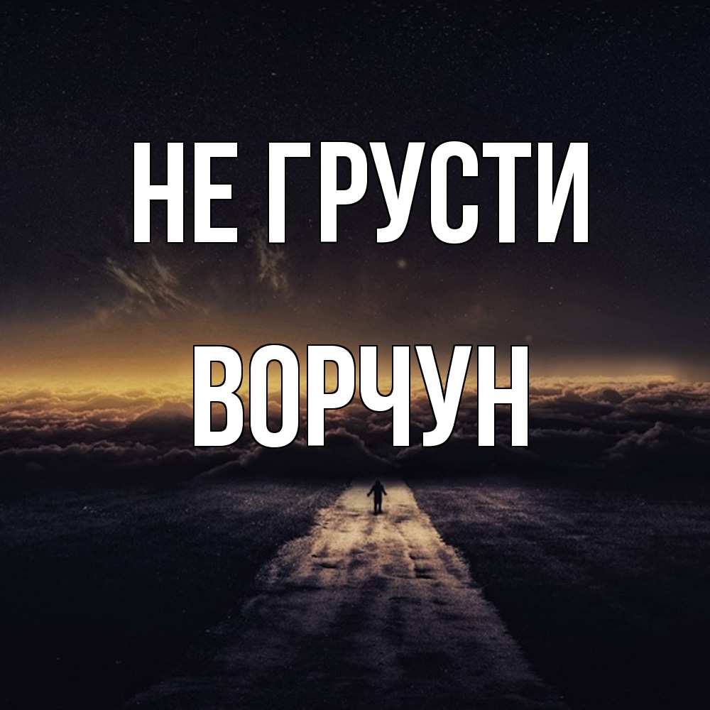 Открытка на каждый день с именем, Ворчун Не грусти дорога в никуда Прикольная открытка с пожеланием онлайн скачать бесплатно 