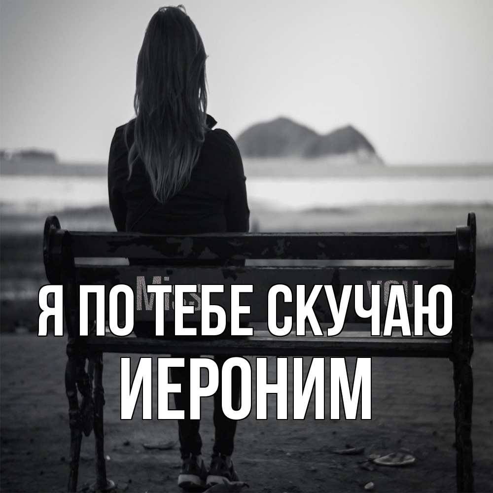 Открытка на каждый день с именем, Иероним Я по тебе скучаю девушка одна Прикольная открытка с пожеланием онлайн скачать бесплатно 