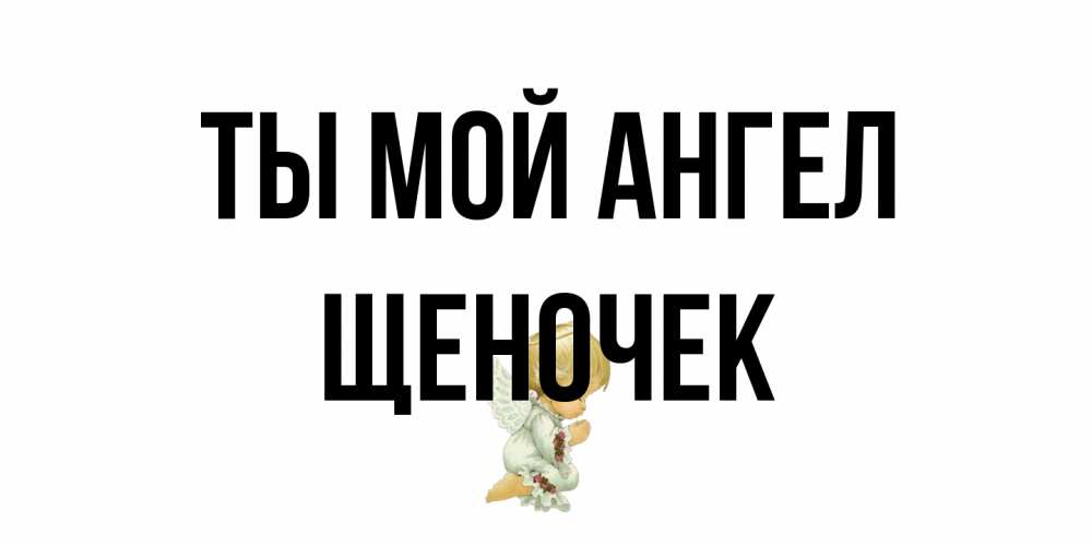 Открытка на каждый день с именем, Щеночек Ты мой ангел ангел Прикольная открытка с пожеланием онлайн скачать бесплатно 
