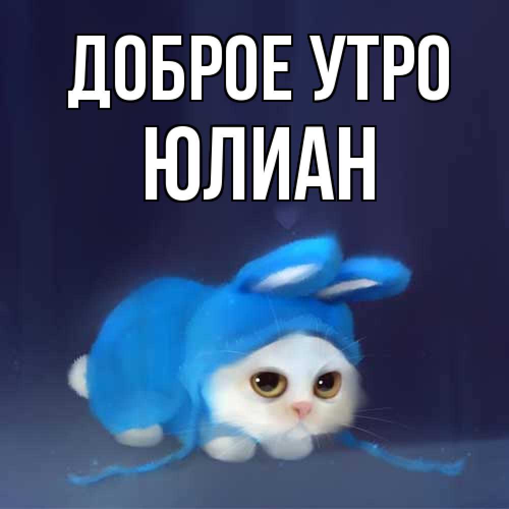 Открытка на каждый день с именем, Юлиан Доброе утро открытки красивые скачать бесплатно Прикольная открытка с пожеланием онлайн скачать бесплатно 
