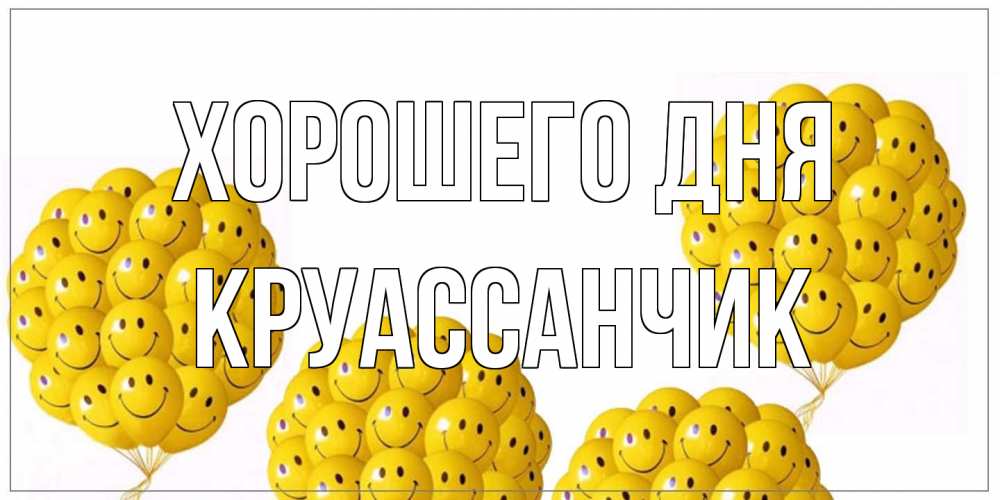 Открытка на каждый день с именем, круассанчик Хорошего дня шарики Прикольная открытка с пожеланием онлайн скачать бесплатно 