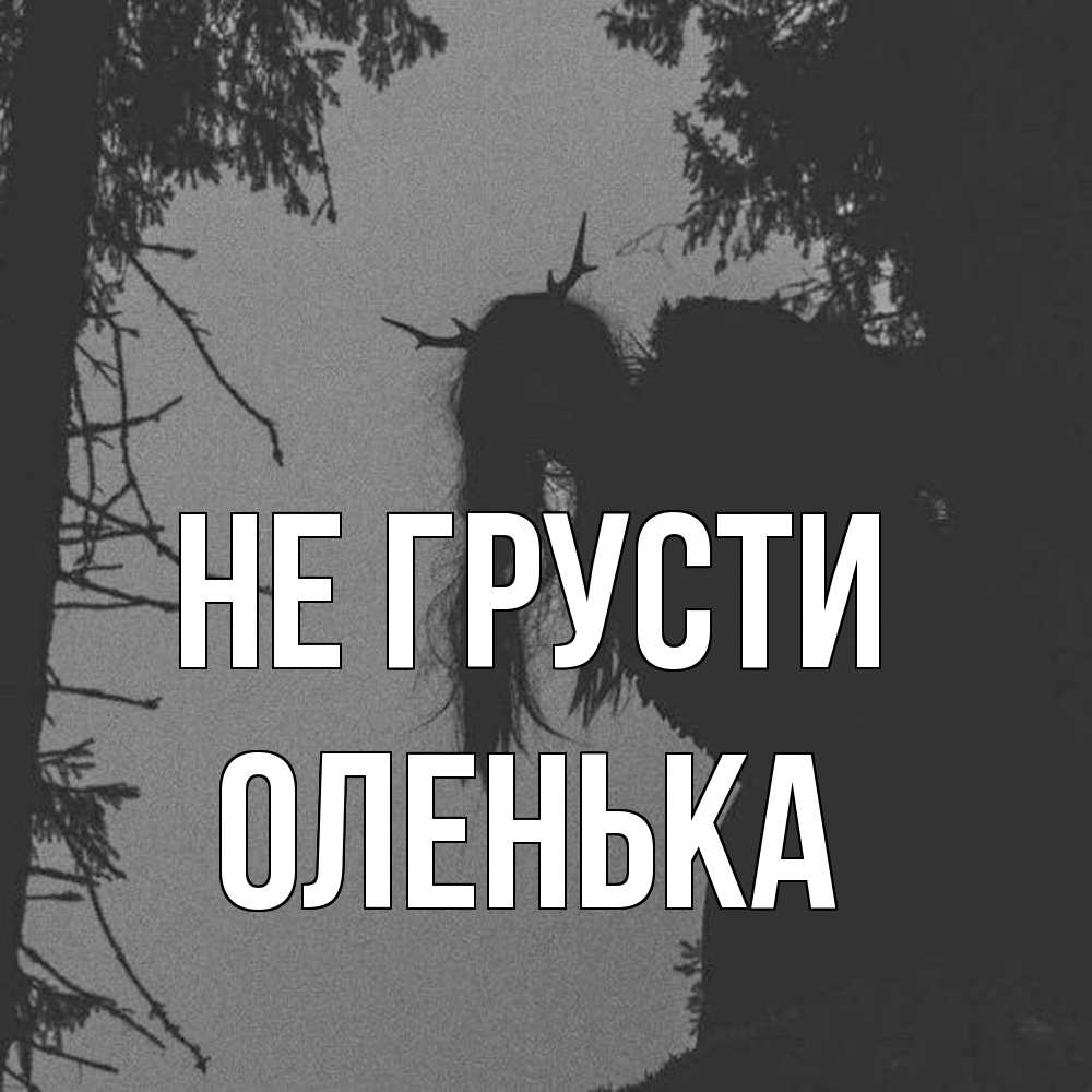 Открытка на каждый день с именем, Оленька Не грусти чудище лесное Прикольная открытка с пожеланием онлайн скачать бесплатно 