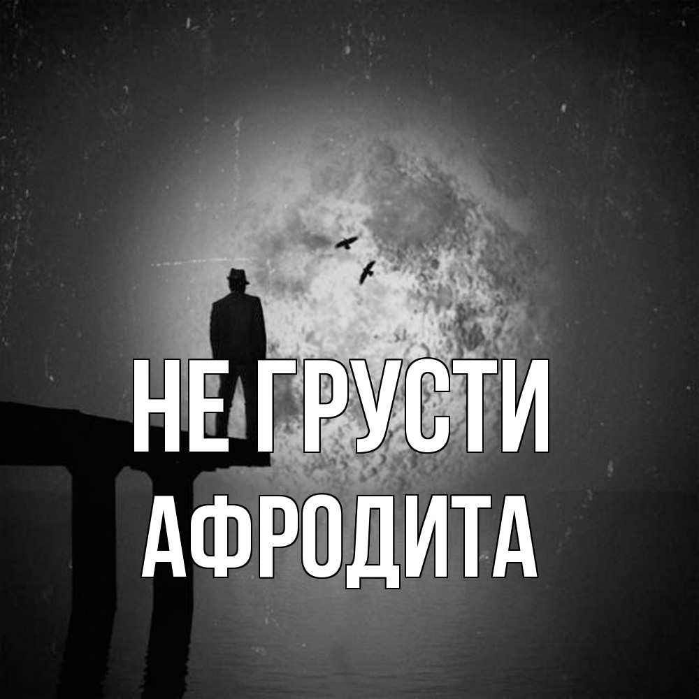 Открытка на каждый день с именем, Афродита Не грусти мужчина на мосту Прикольная открытка с пожеланием онлайн скачать бесплатно 