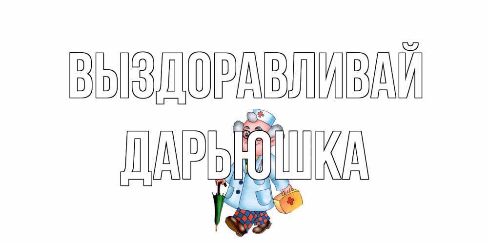 Открытка на каждый день с именем, Дарьюшка Выздоравливай не болей Прикольная открытка с пожеланием онлайн скачать бесплатно 