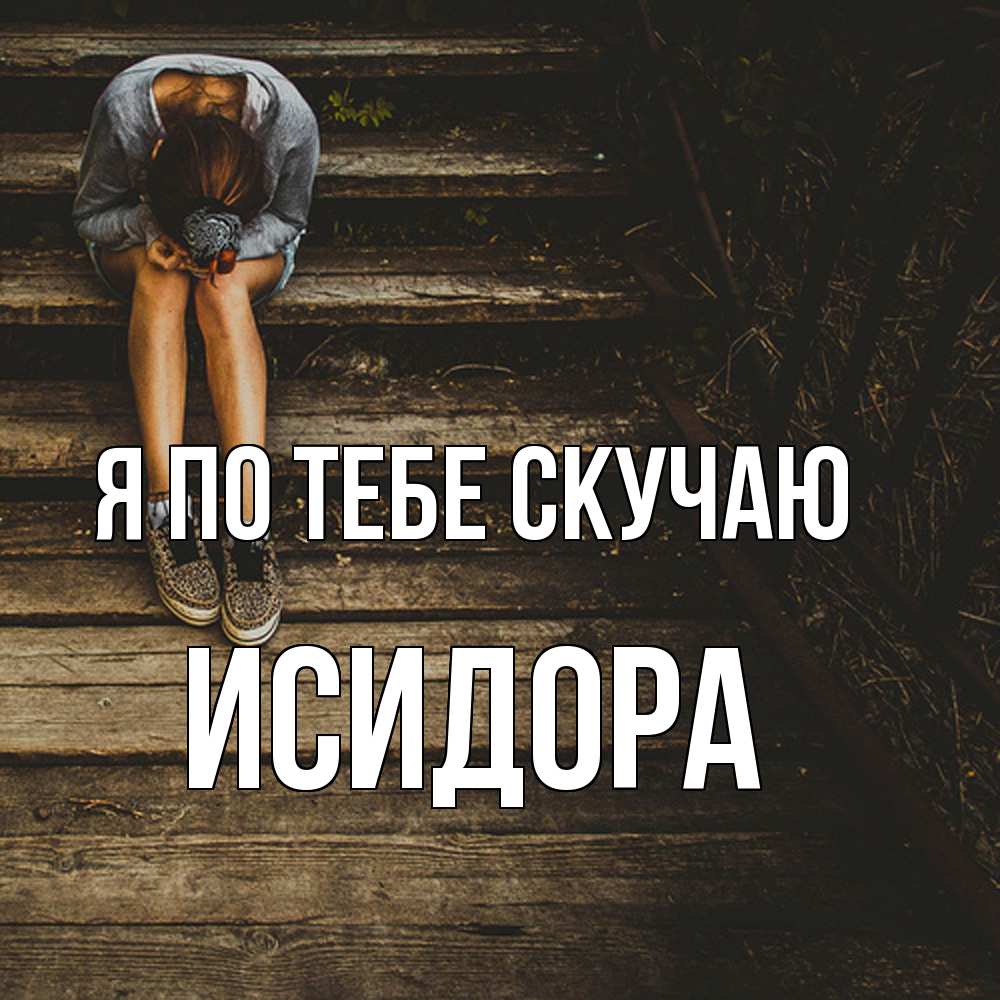 Открытка на каждый день с именем, Исидора Я по тебе скучаю грущу Прикольная открытка с пожеланием онлайн скачать бесплатно 