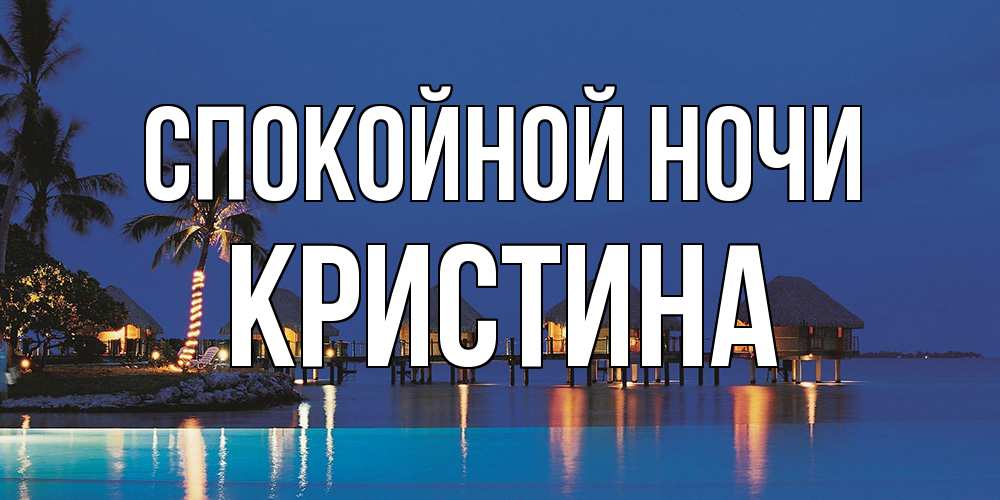Открытка на каждый день с именем, Кристина Спокойной ночи морское пожелание сладких снов Прикольная открытка с пожеланием онлайн скачать бесплатно 